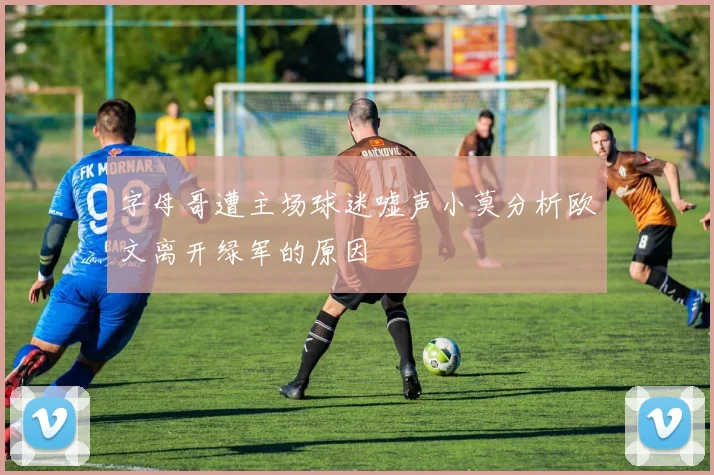 字母哥遭主场球迷嘘声小莫分析欧文离开绿军的原因