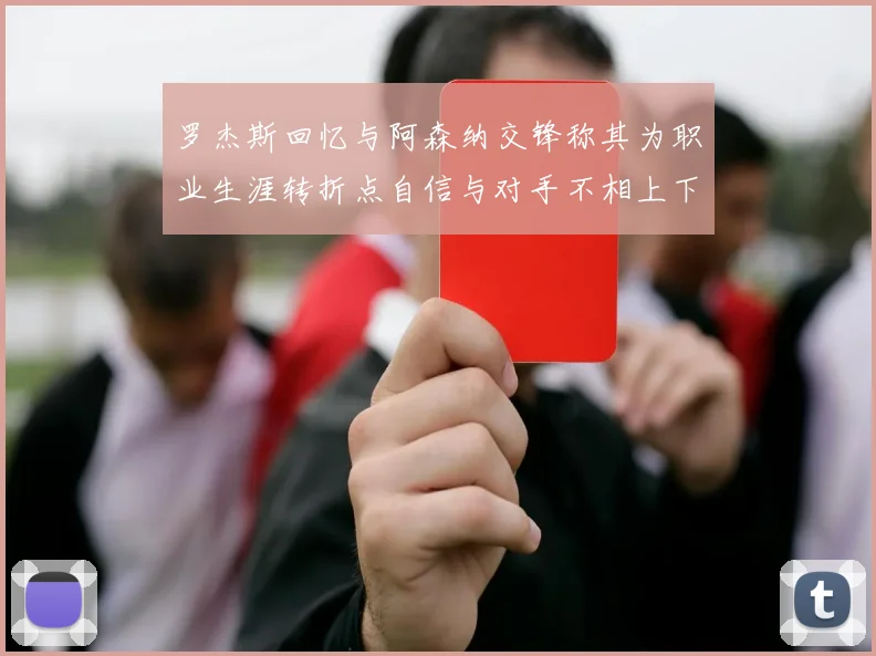 罗杰斯回忆与阿森纳交锋称其为职业生涯转折点自信与对手不相上下
