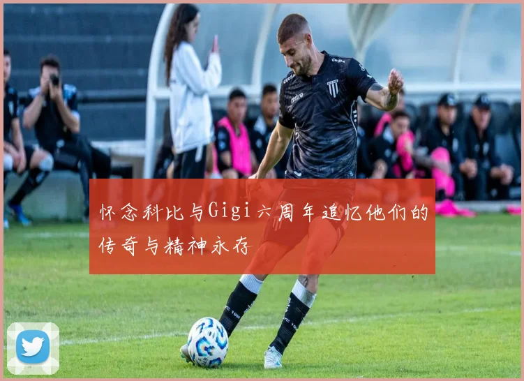 怀念科比与Gigi六周年追忆他们的传奇与精神永存