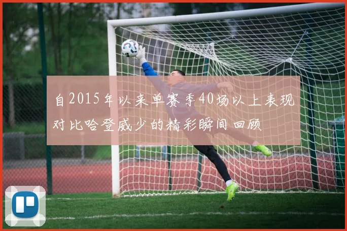 自2015年以来单赛季40场以上表现对比哈登威少的精彩瞬间回顾
