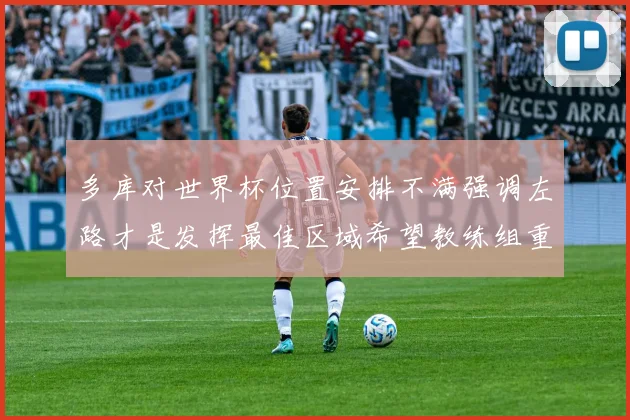 多库对世界杯位置安排不满强调左路才是发挥最佳区域希望教练组重视